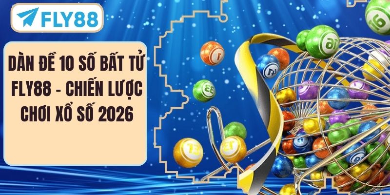 Dàn Đề 10 Số Bất Tử FLY88 – Chiến Lược Chơi Xổ Số 2026
