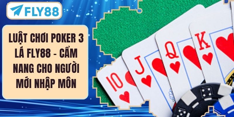 Luật Chơi Poker 3 Lá FLY88 – Cẩm Nang Cho Người Mới Nhập Môn